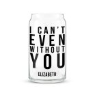 Personalized Can Shaped Drinking Glass - I Can't Even Without You Print